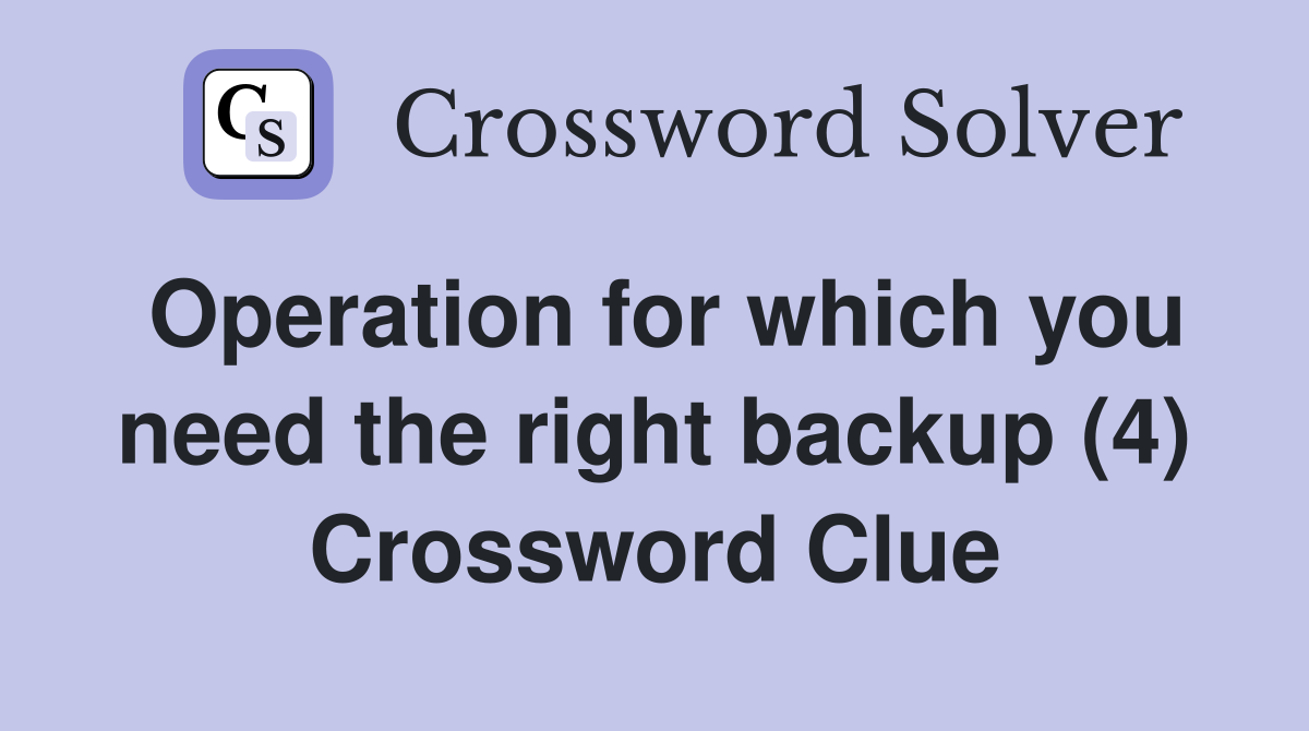 Operation for which you need the right backup (4) Crossword Clue