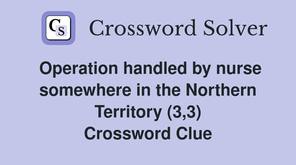 Operation handled by nurse somewhere in the Northern Territory (3,3) Crossword Clue