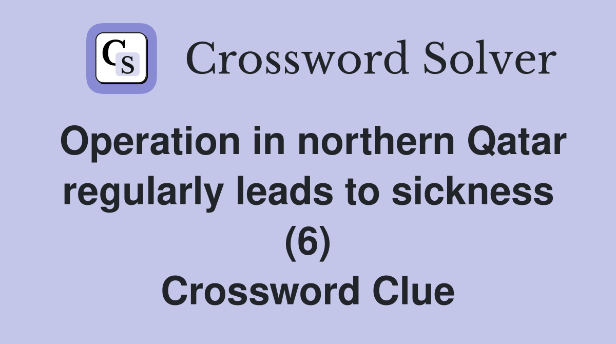 Operation in northern Qatar regularly leads to sickness (6) Crossword Clue