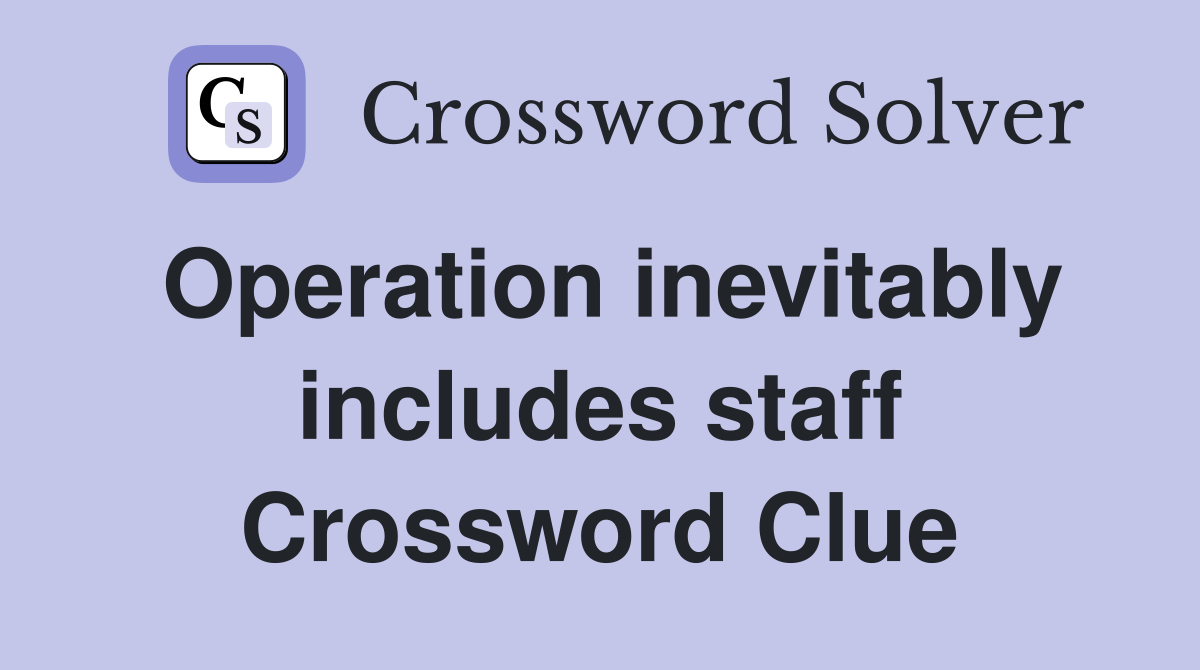 Operation inevitably includes staff Crossword Clue
