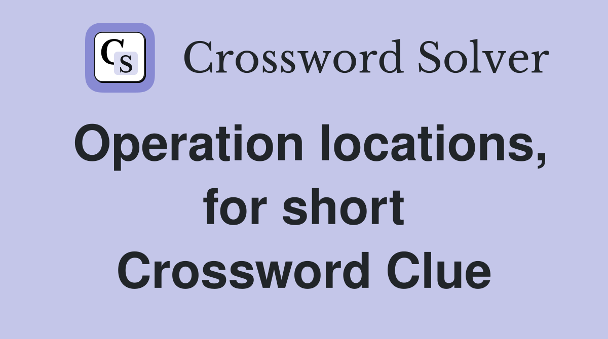Operation locations, for short Crossword Clue