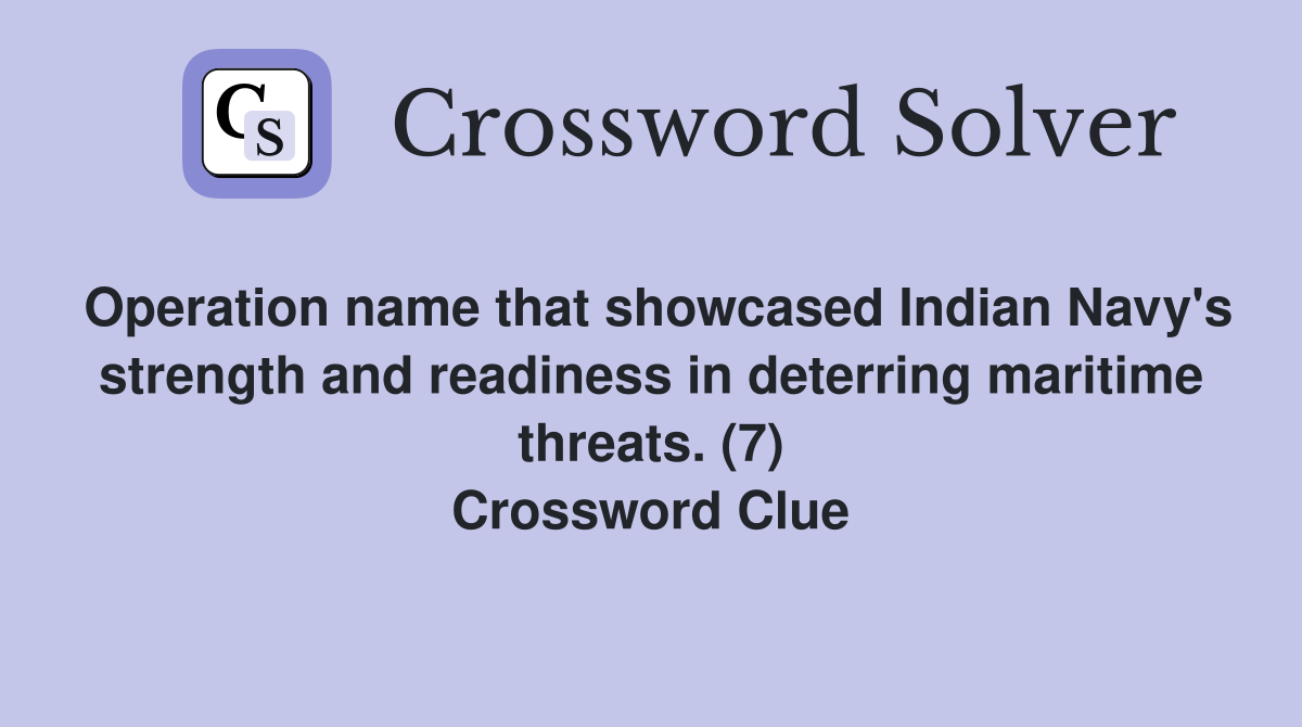 Operation name that showcased Indian Navy's strength and readiness in deterring maritime threats. (7) Crossword Clue