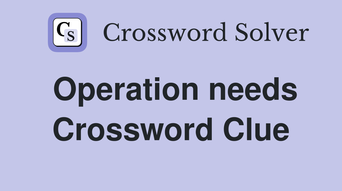 Operation needs Crossword Clue