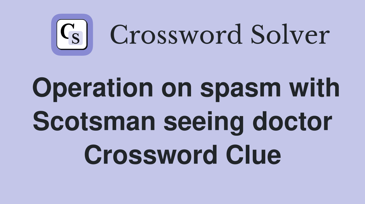 Operation on spasm with Scotsman seeing doctor Crossword Clue