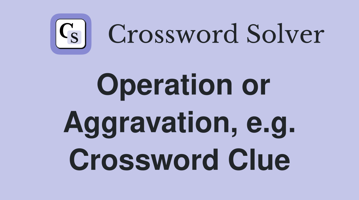 Operation or Aggravation, e.g. Crossword Clue