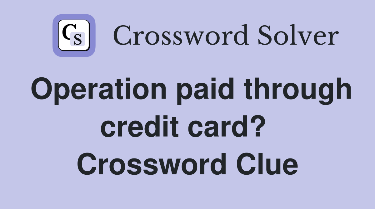Operation paid through credit card?  Crossword Clue