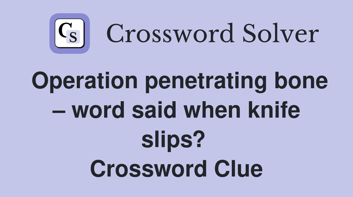 Operation penetrating bone – word said when knife slips?  Crossword Clue