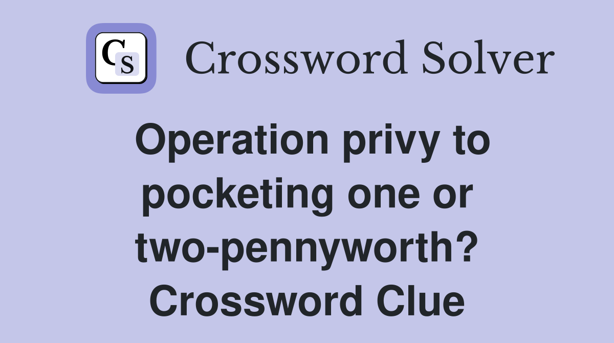 Operation privy to pocketing one or two-pennyworth? Crossword Clue