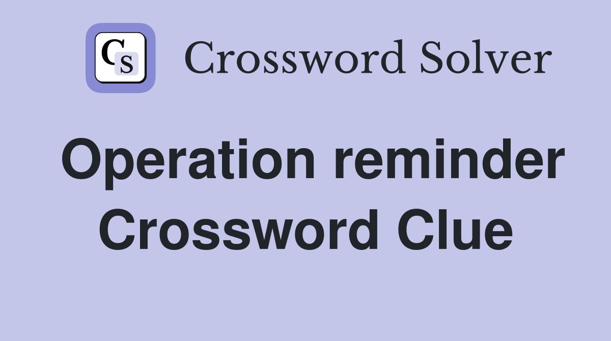 Operation reminder Crossword Clue