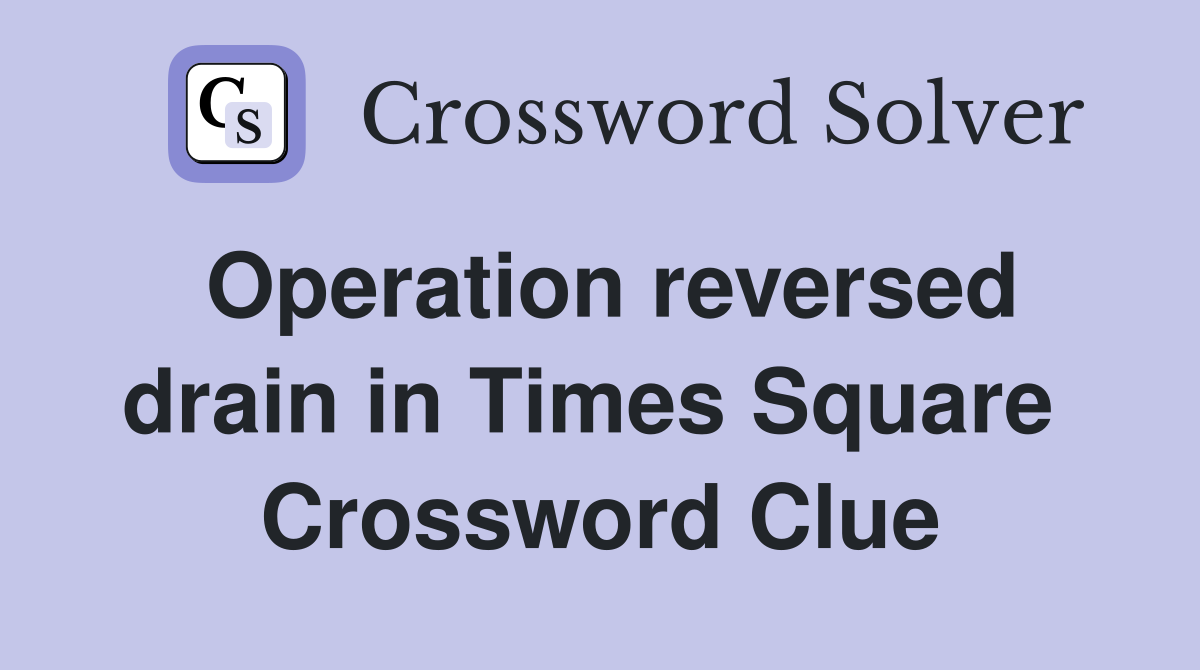 Operation reversed drain in Times Square  Crossword Clue