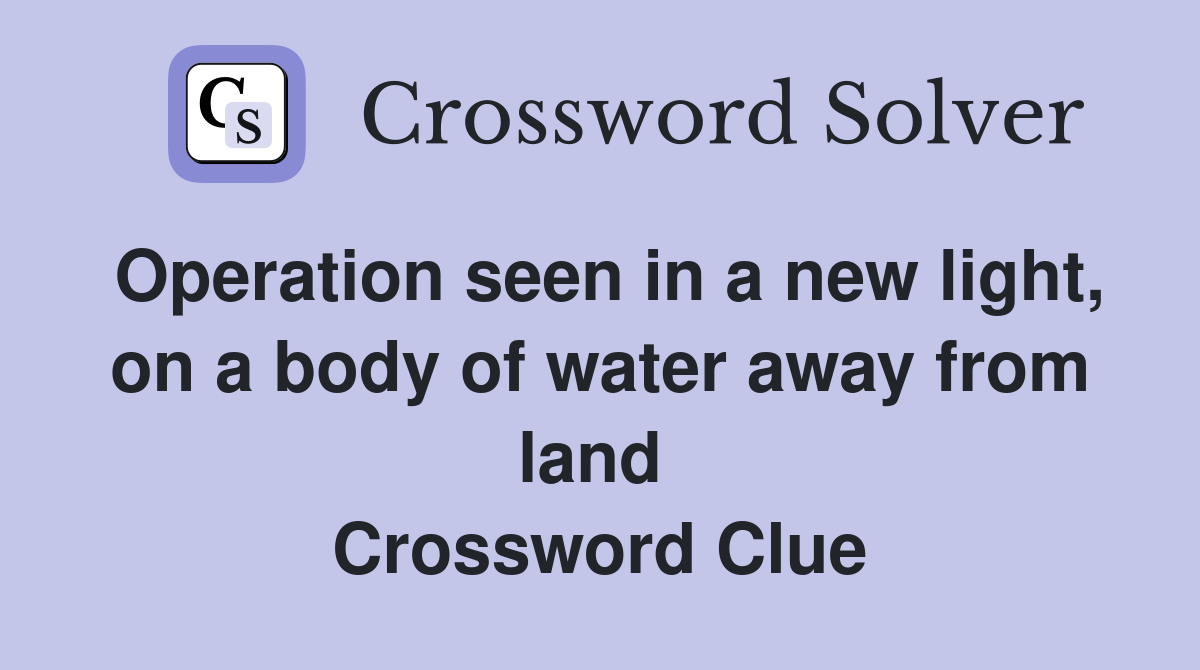 Operation seen in a new light, on a body of water away from land  Crossword Clue
