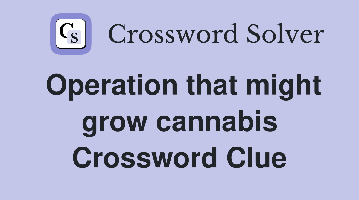 Operation that might grow cannabis Crossword Clue
