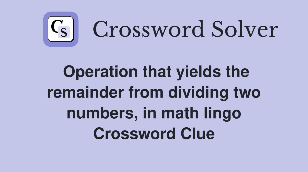 Operation that yields the remainder from dividing two numbers, in math lingo Crossword Clue