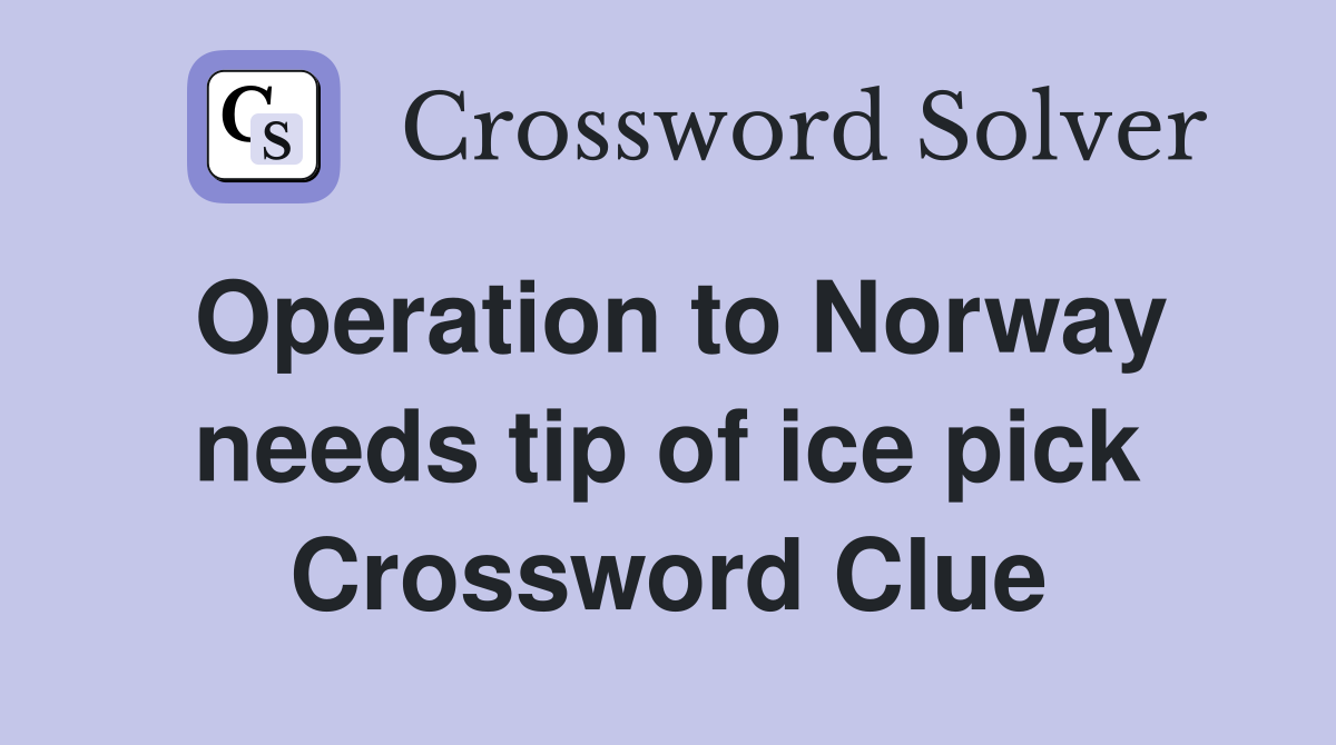 Operation to Norway needs tip of ice pick Crossword Clue