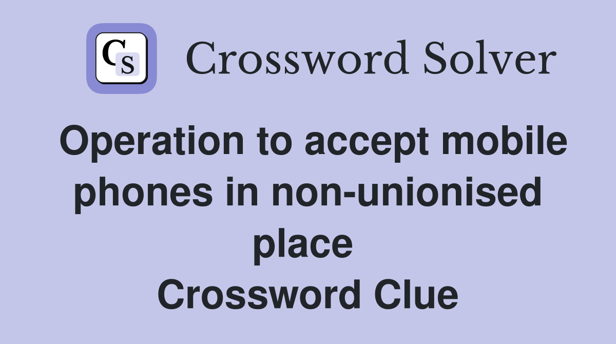Operation to accept mobile phones in non-unionised place  Crossword Clue