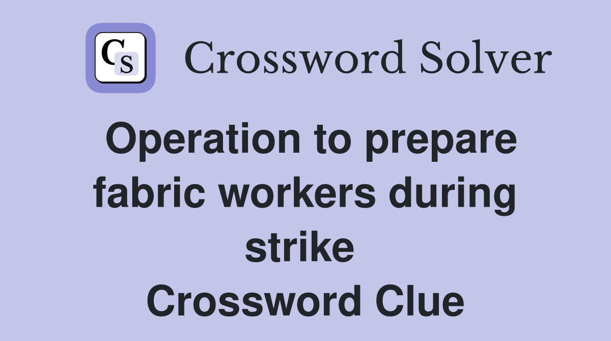 Operation to prepare fabric workers during strike  Crossword Clue