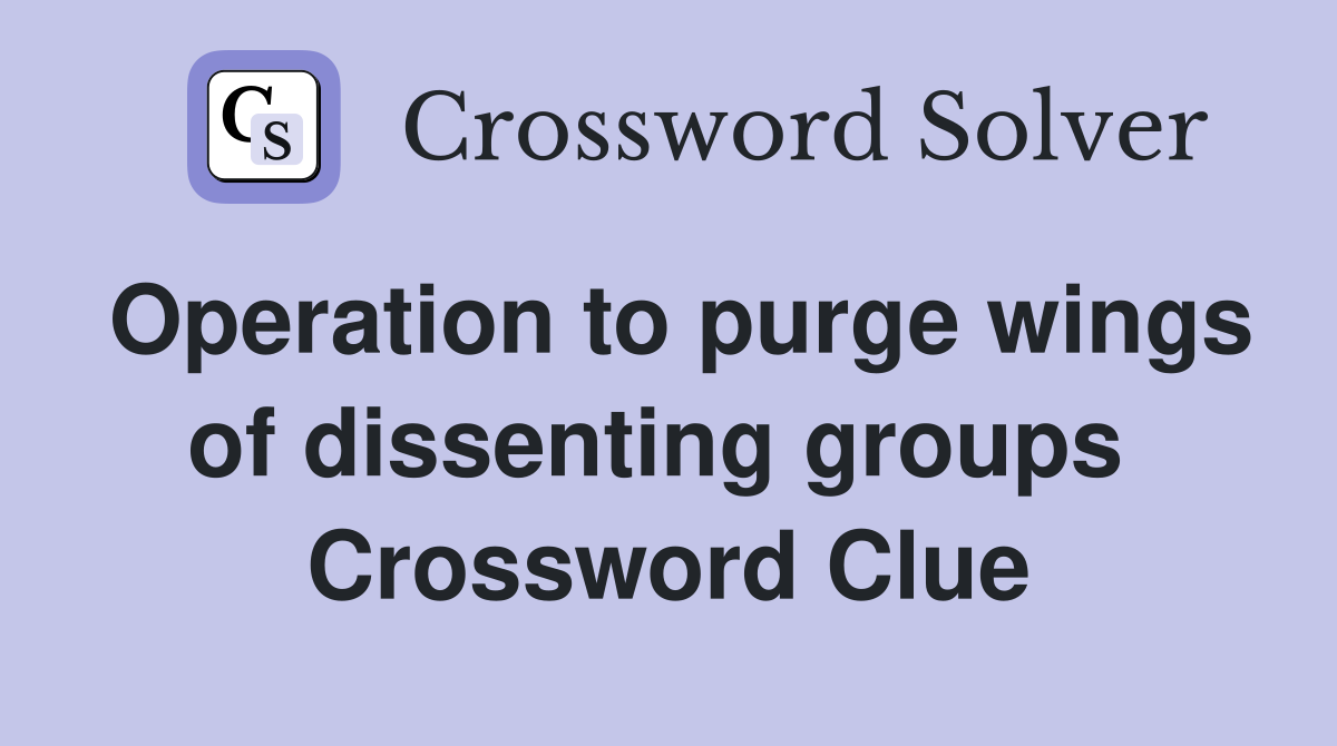 Operation to purge wings of dissenting groups  Crossword Clue