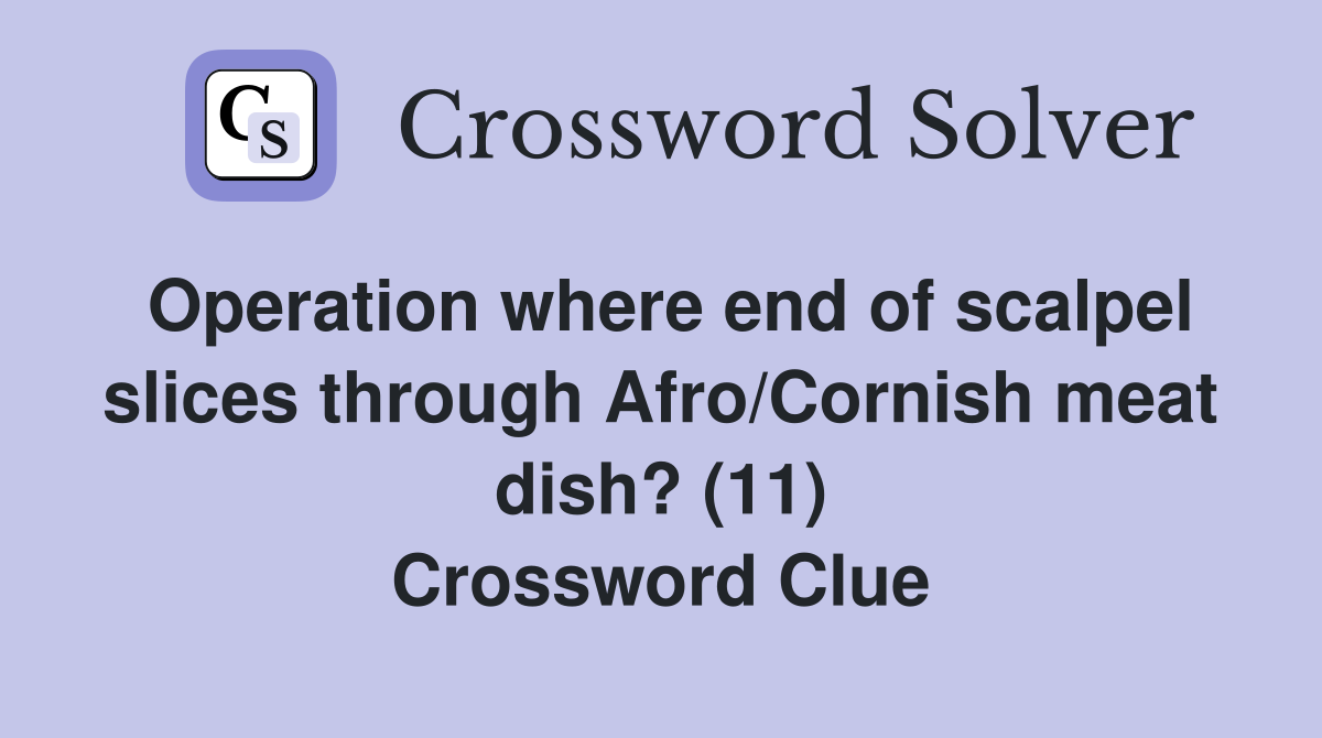 Operation where end of scalpel slices through Afro/Cornish meat dish? (11) Crossword Clue