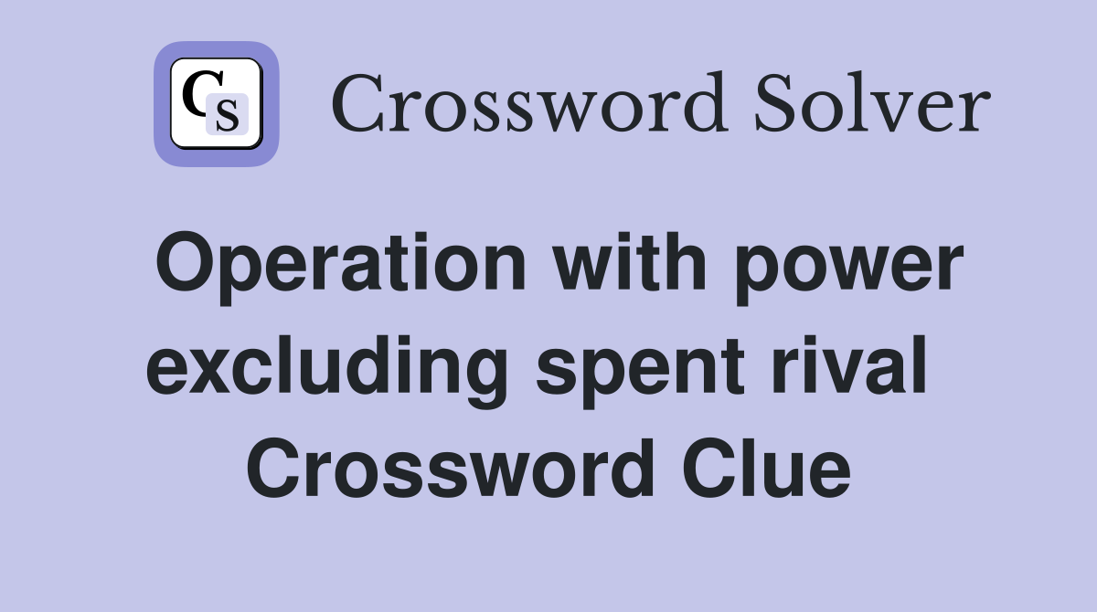 Operation with power excluding spent rival  Crossword Clue