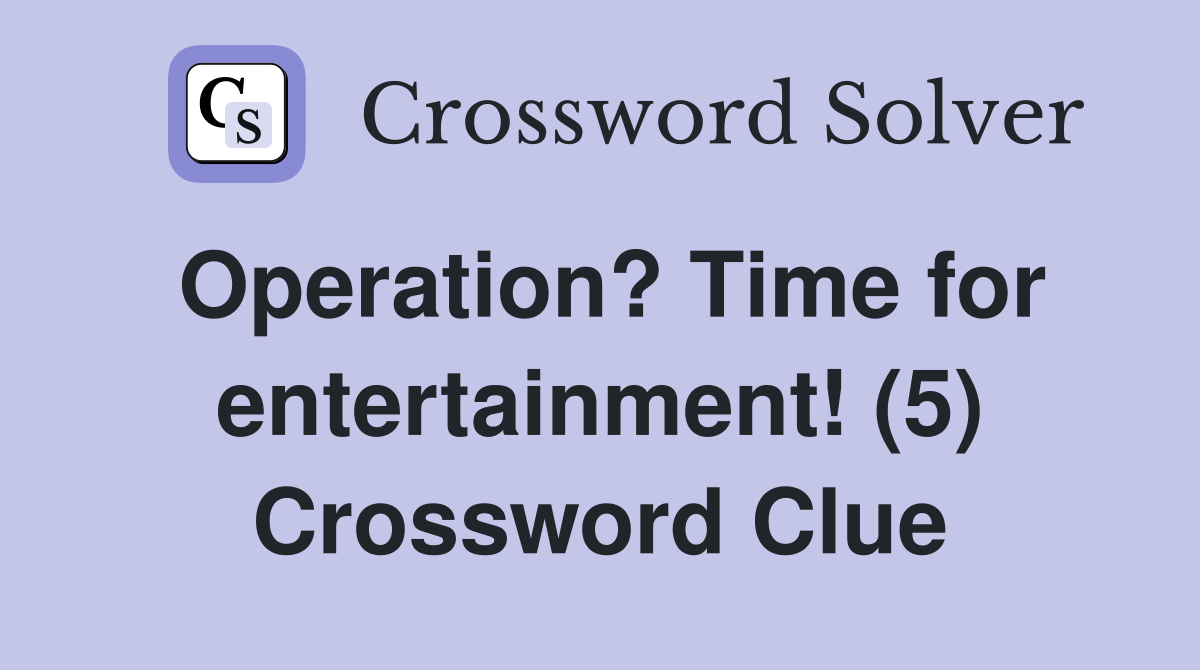 Operation? Time for entertainment! (5) Crossword Clue