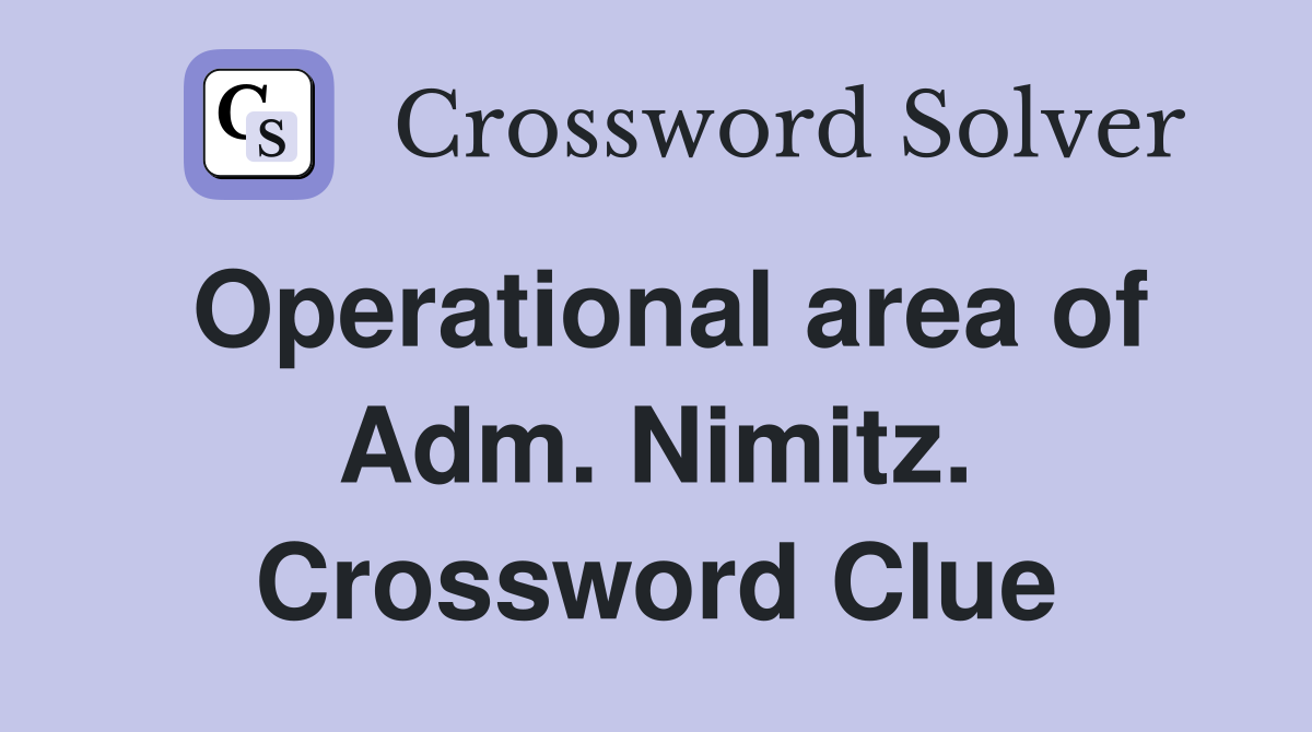 Operational area of Adm. Nimitz. Crossword Clue