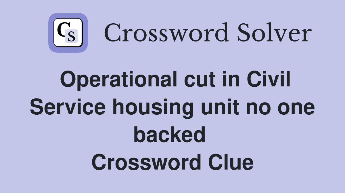 Operational cut in Civil Service housing unit no one backed  Crossword Clue