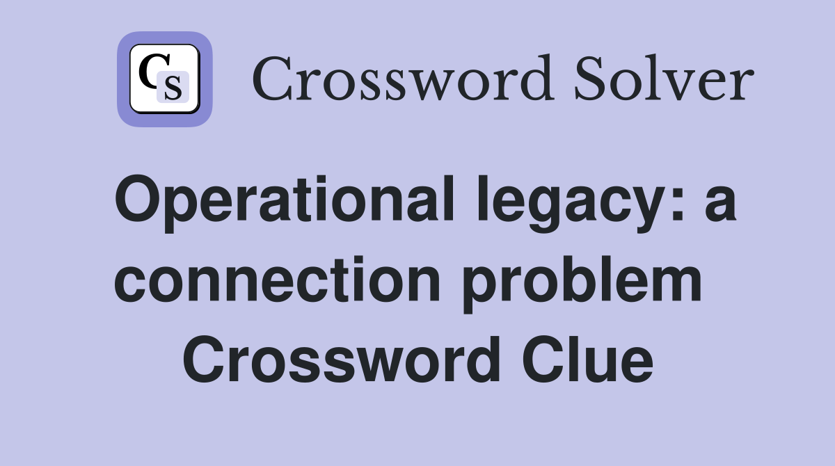 Operational legacy: a connection problem  Crossword Clue