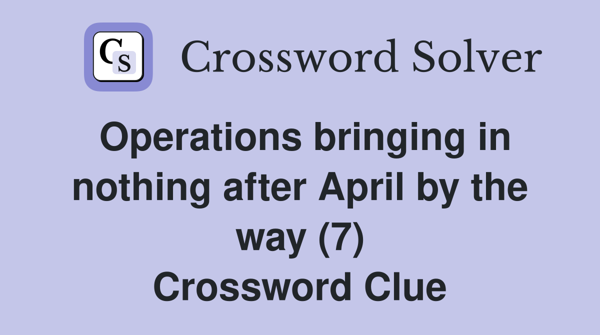 Operations bringing in nothing after April by the way (7) Crossword Clue