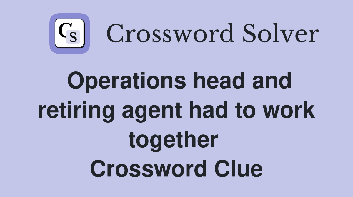 Operations head and retiring agent had to work together  Crossword Clue