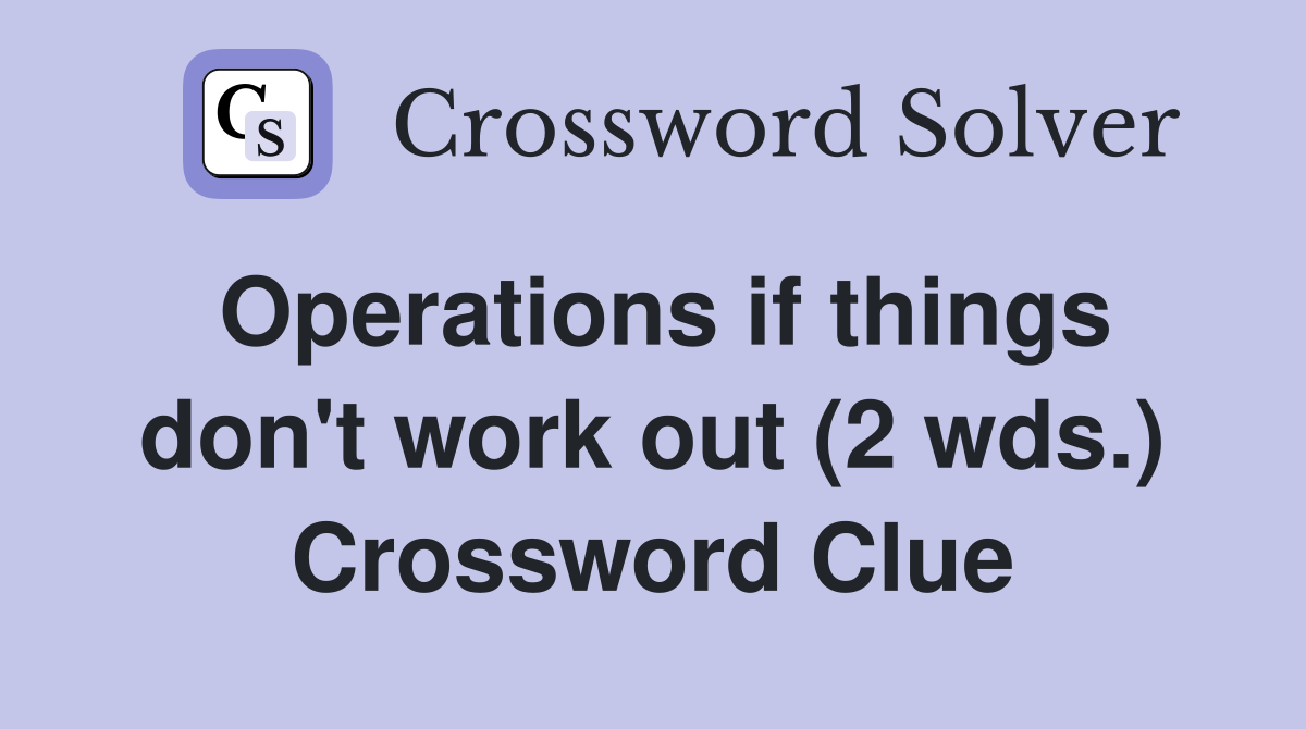 Operations if things don't work out (2 wds.) Crossword Clue