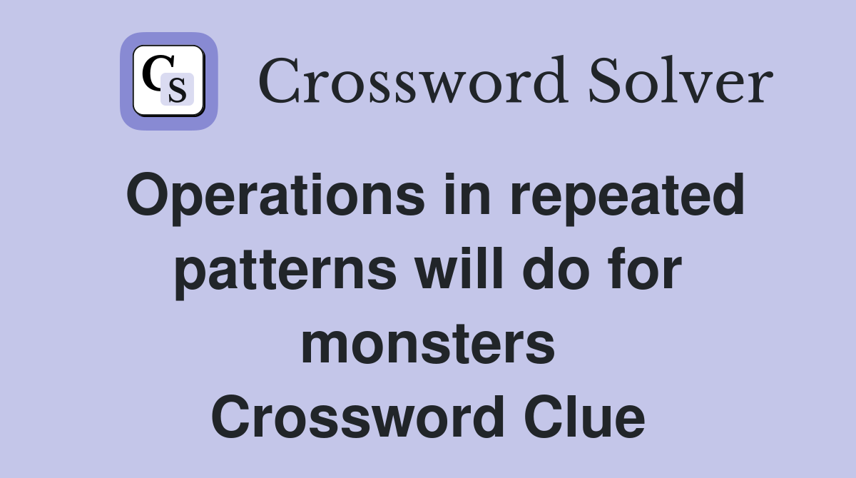 Operations in repeated patterns will do for monsters Crossword Clue