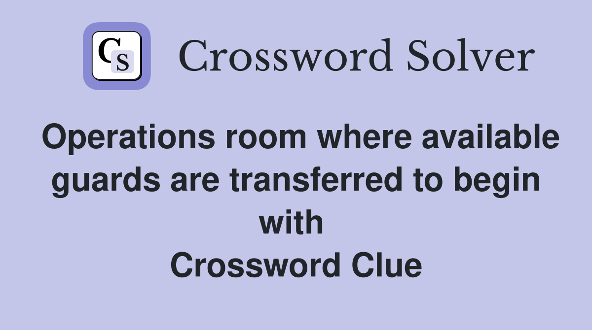Operations room where available guards are transferred to begin with  Crossword Clue