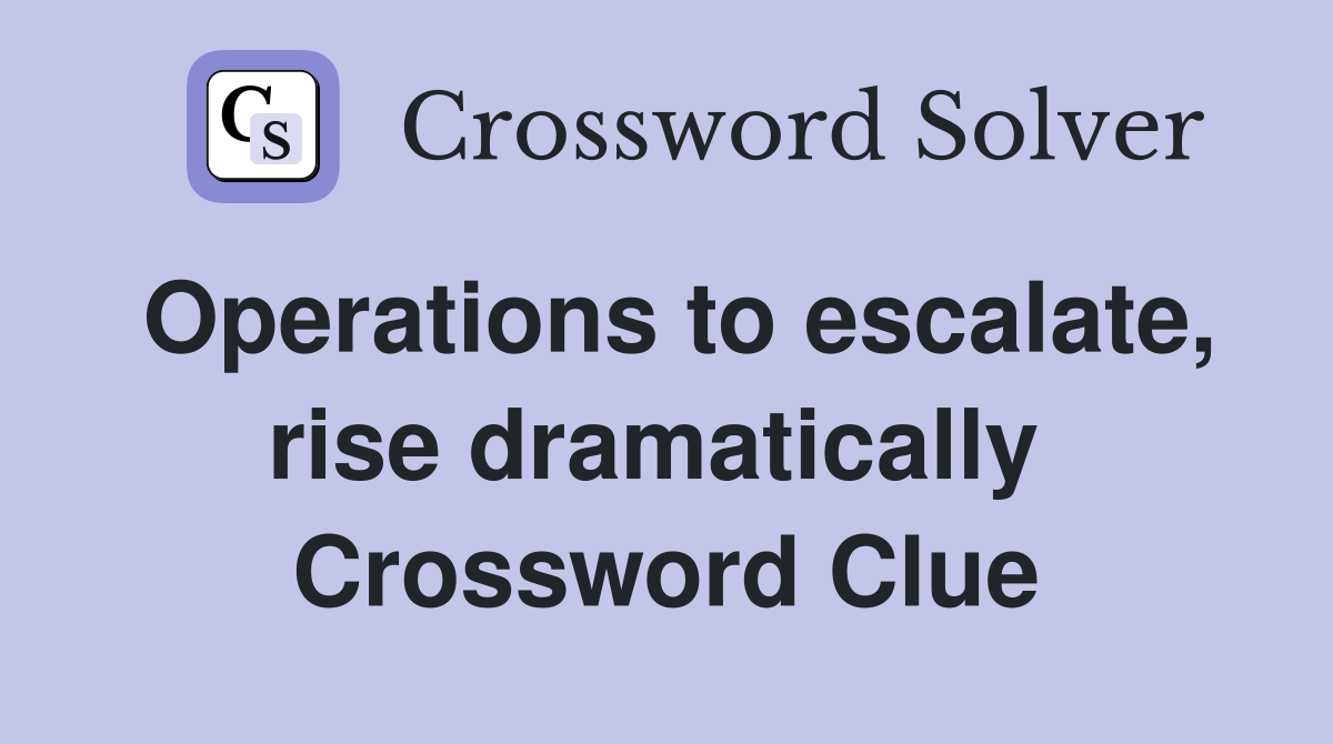 Operations to escalate, rise dramatically  Crossword Clue