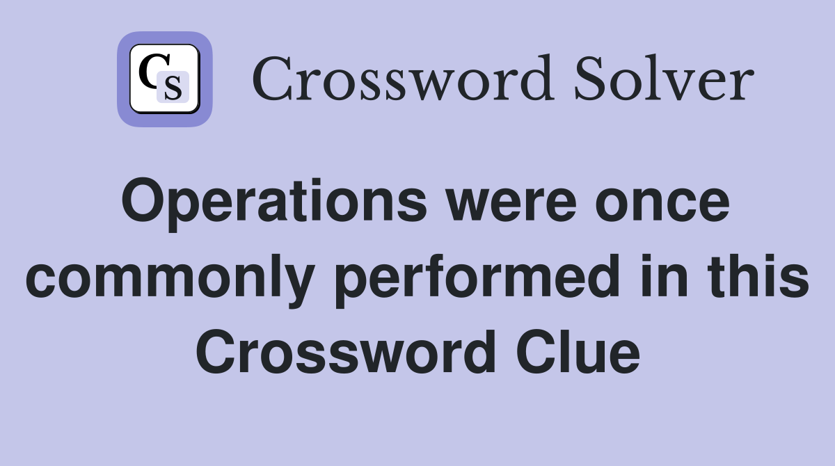 Operations were once commonly performed in this Crossword Clue