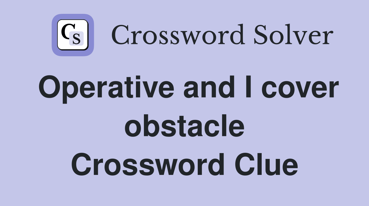 Operative and I cover obstacle Crossword Clue