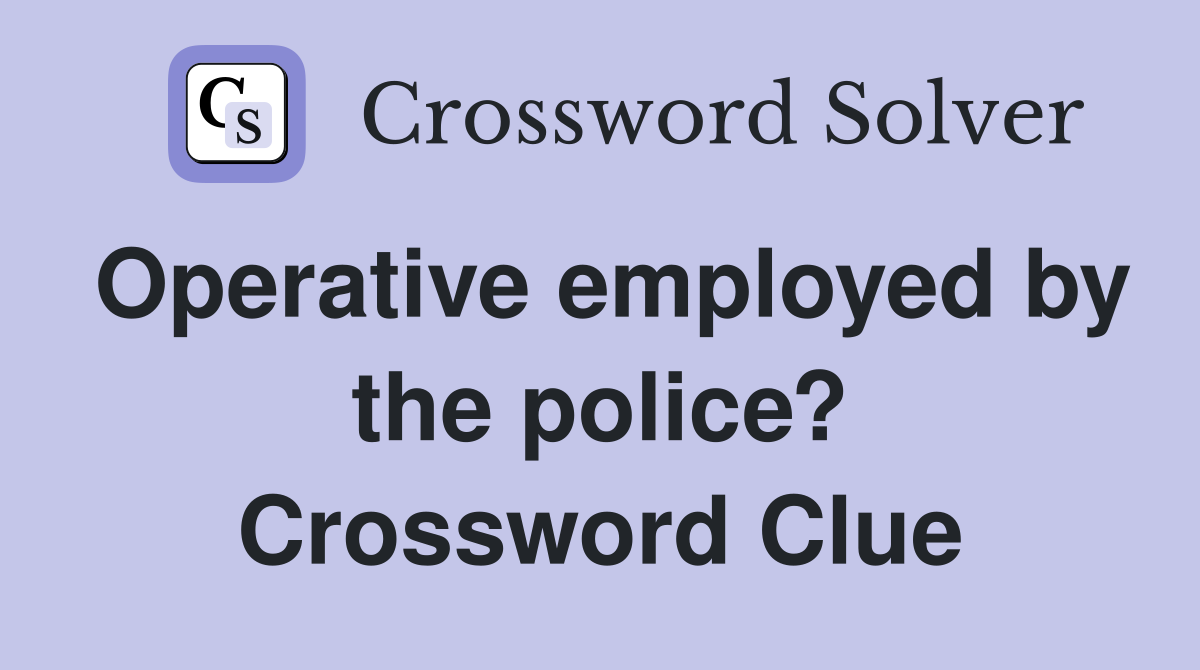 Operative employed by the police? Crossword Clue