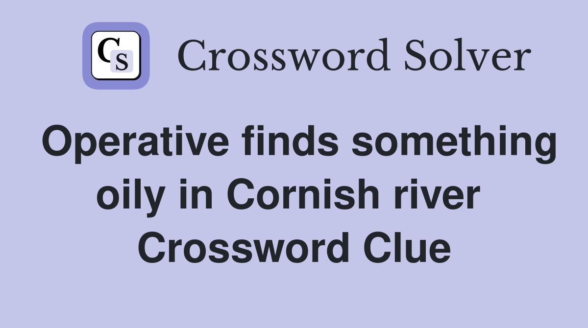 Operative finds something oily in Cornish river  Crossword Clue