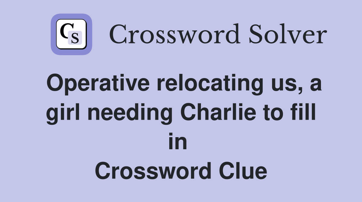 Operative relocating us, a girl needing Charlie to fill in  Crossword Clue
