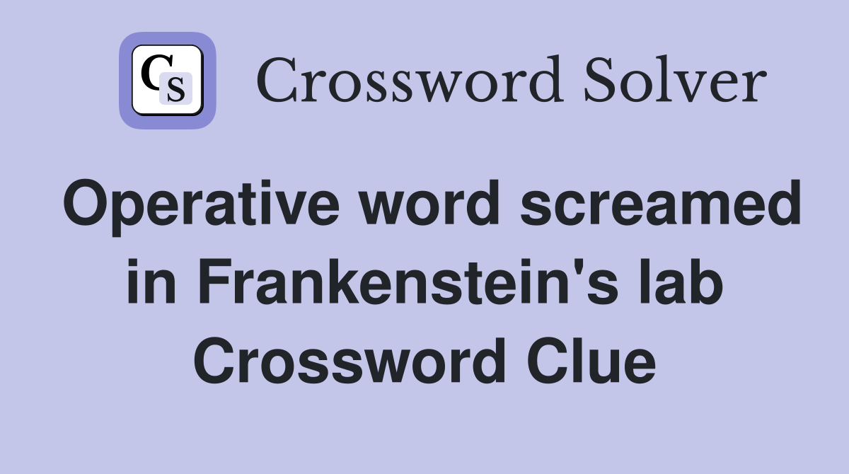 Operative word screamed in Frankenstein's lab Crossword Clue