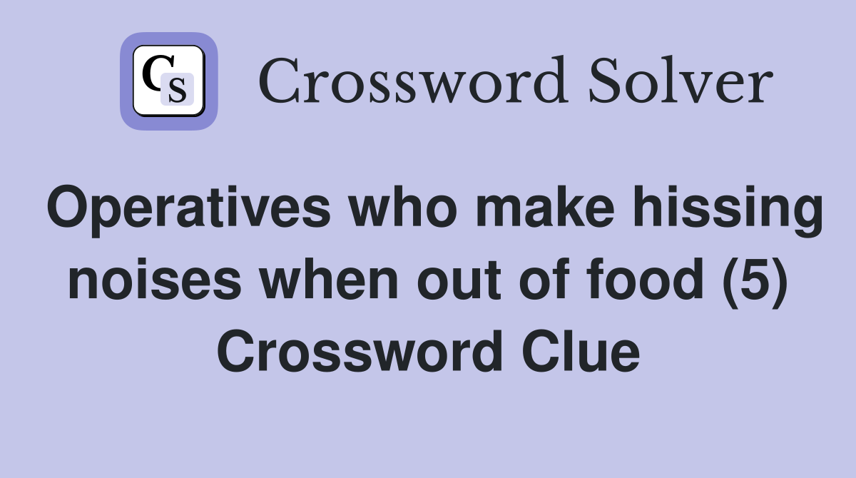 Operatives who make hissing noises when out of food (5) Crossword Clue