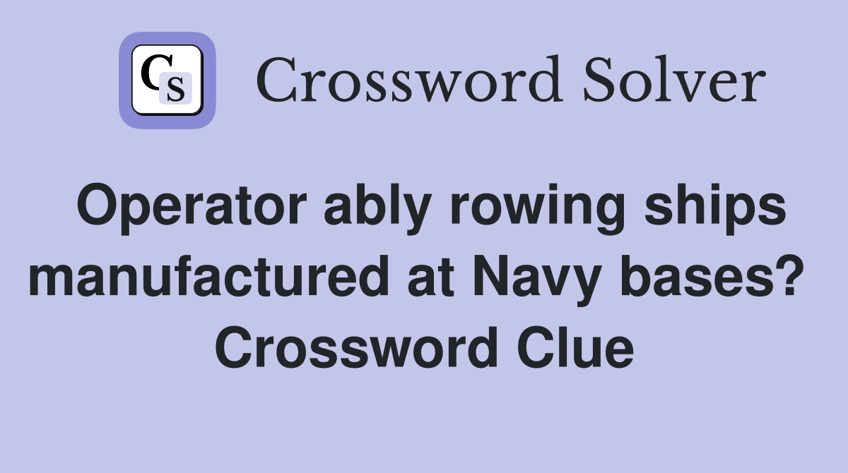 Operator ably rowing ships manufactured at Navy bases?  Crossword Clue