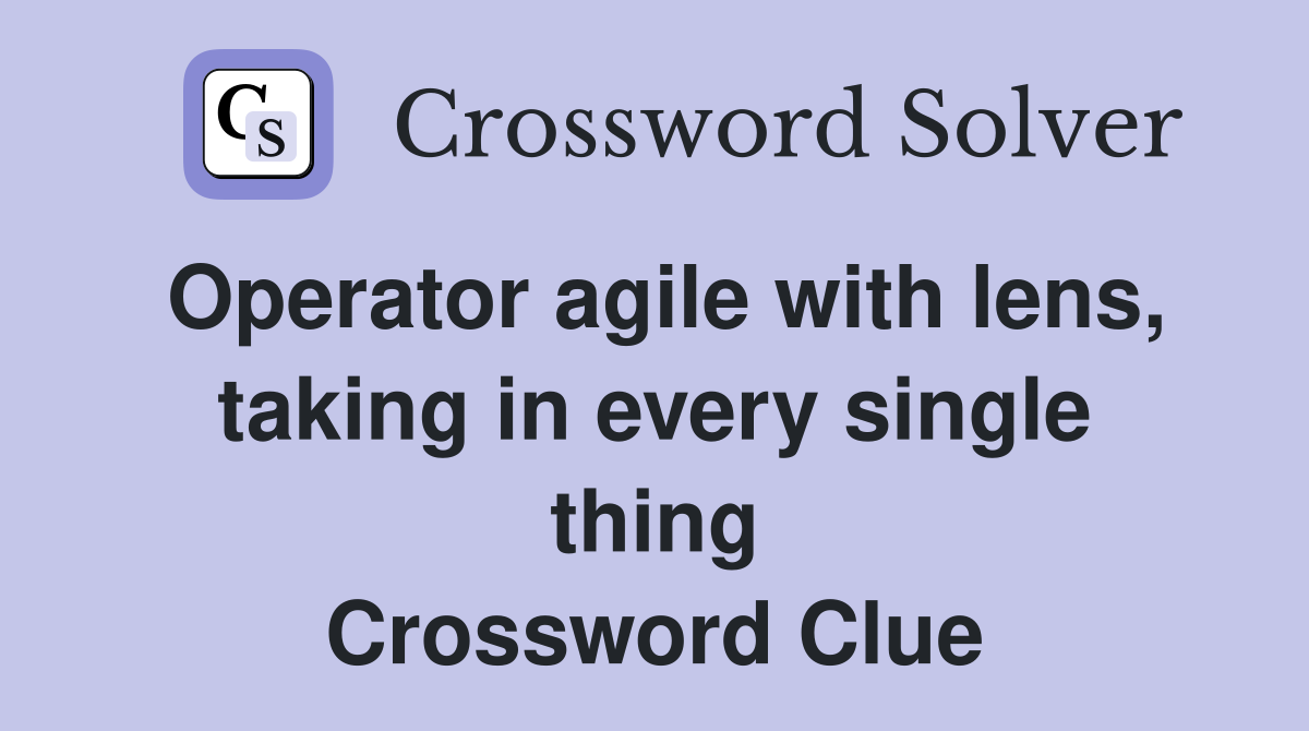 Operator agile with lens, taking in every single thing Crossword Clue