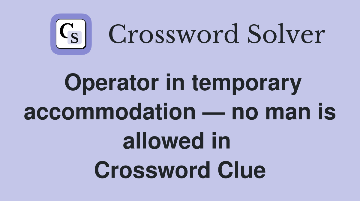 Operator in temporary accommodation — no man is allowed in  Crossword Clue
