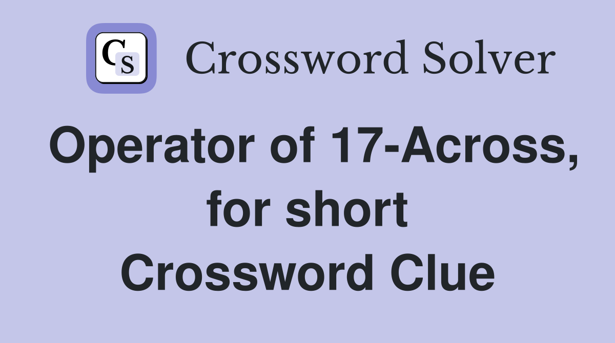 Operator of 17-Across, for short Crossword Clue
