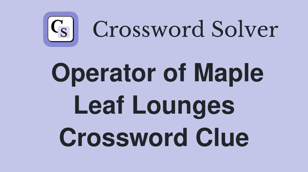 Operator of Maple Leaf Lounges Crossword Clue