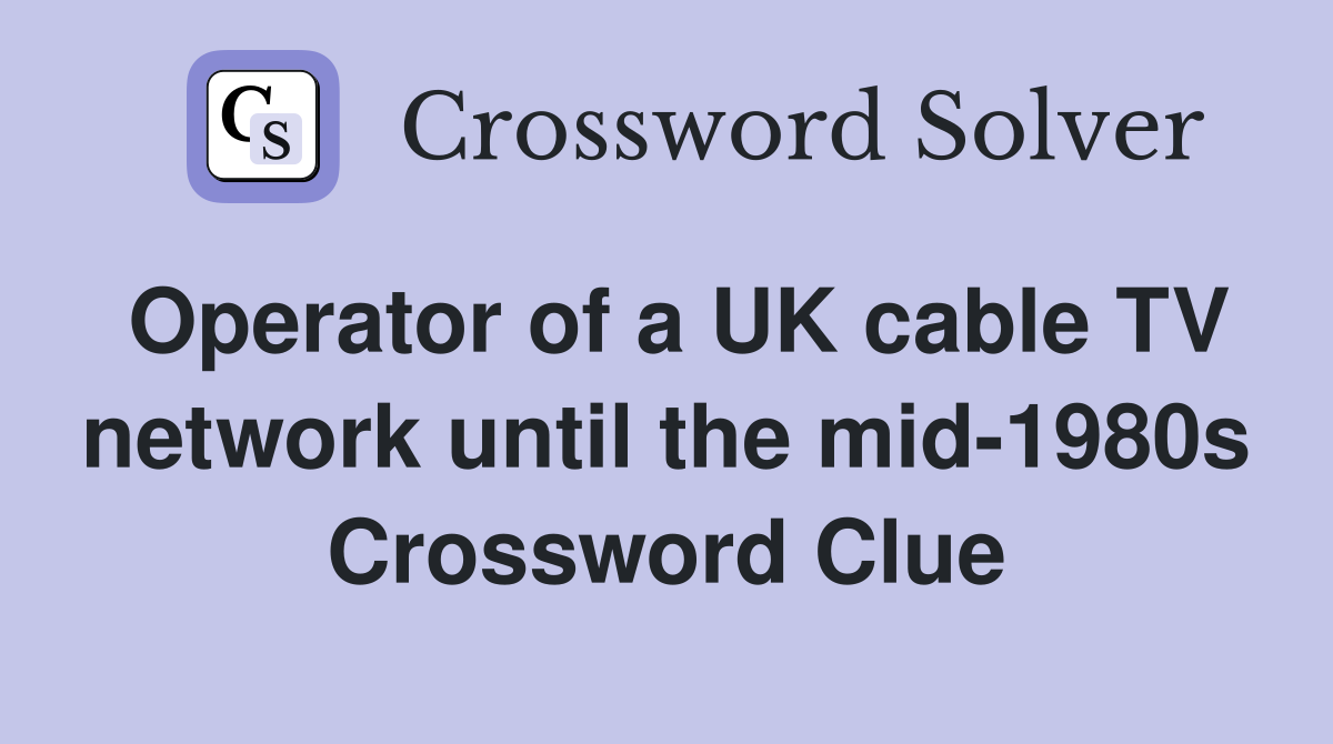 Operator of a UK cable TV network until the mid-1980s Crossword Clue