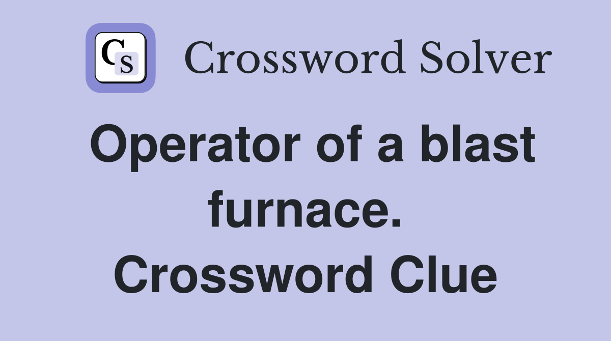 Operator of a blast furnace. Crossword Clue