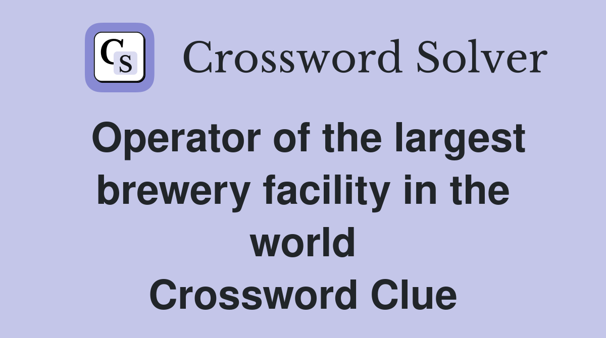Operator of the largest brewery facility in the world Crossword Clue