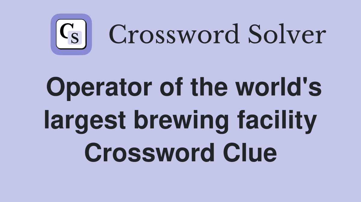 Operator of the world's largest brewing facility Crossword Clue