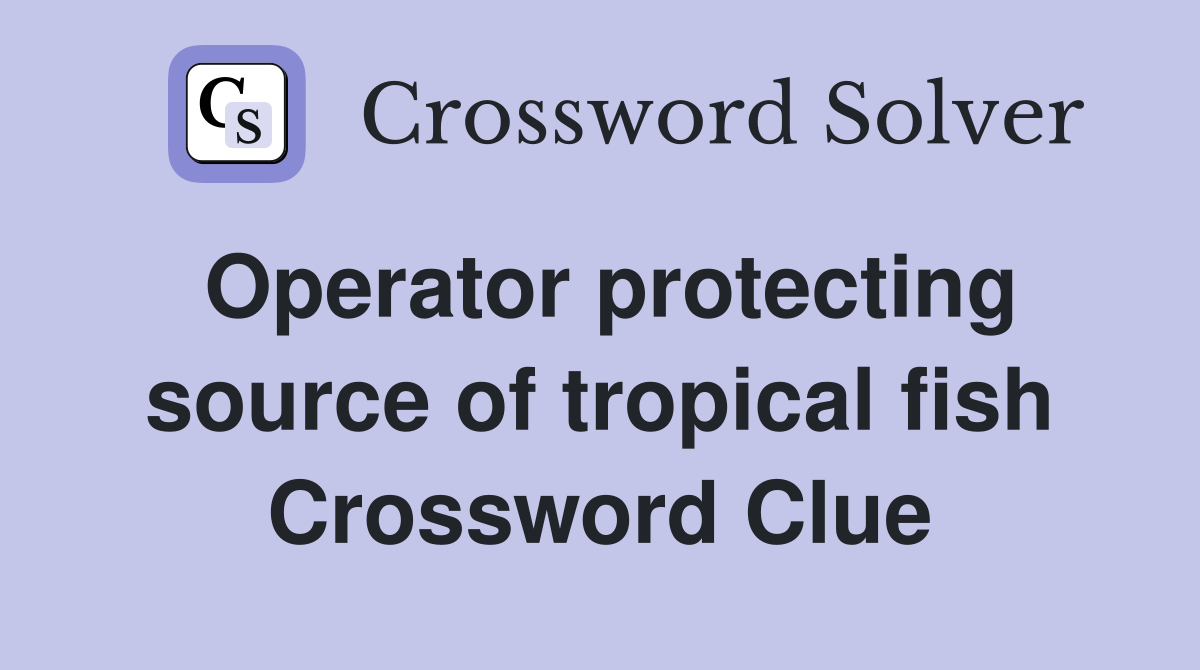 Operator protecting source of tropical fish Crossword Clue